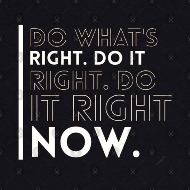 DO WHAT'S RIGHT DO IT DO IT RIGHT NOW by madihaagill@gmail.com